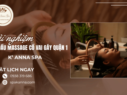 Trải nghiệm gội đầu massage cổ vai gáy Quận 1 thư giãn tại K’ Anna Spa
